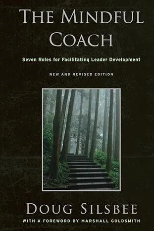 The Mindful Coach: Seven Roles for Facilitating Leader Development - Doug Silsbee