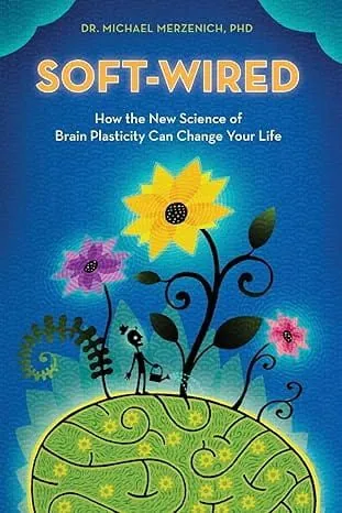 Soft-Wired: How the New Science of Brain Plasticity Can Change Your Life - Dr. Michael Merzenich PhD