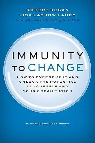 Immunity to Change: How to Overcome It and Unlock the Potential in Yourself and Your Organization (Leadership for the Common Good) - Robert Kegan & Lisa Laskow Lahey