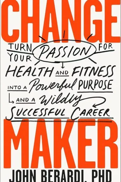 Change Maker: Turn Your Passion for Health and Fitness into a Powerful Purpose and a Wildly Successful Career - John Berardi